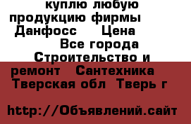 куплю любую продукцию фирмы Danfoss Данфосс   › Цена ­ 15 000 - Все города Строительство и ремонт » Сантехника   . Тверская обл.,Тверь г.